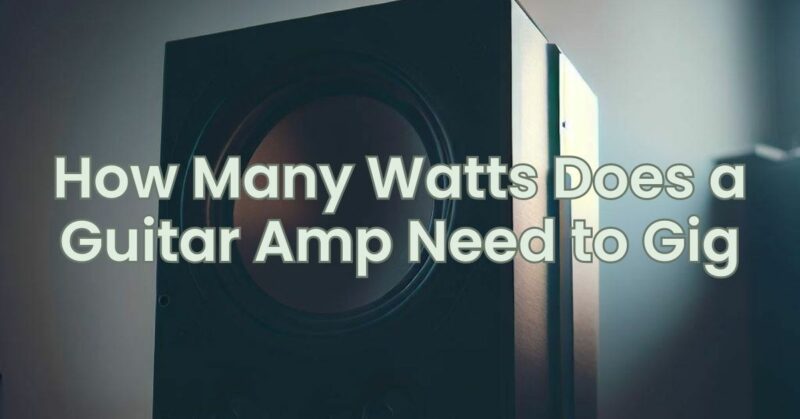 How Many Watts Does a Guitar Amp Need to Gig