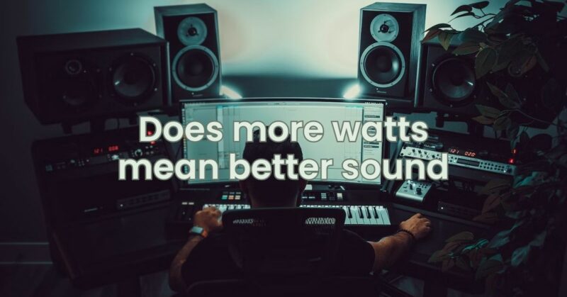 Does more watts mean better sound
