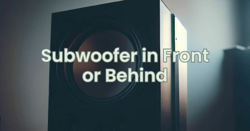 Subwoofer in Front or Behind