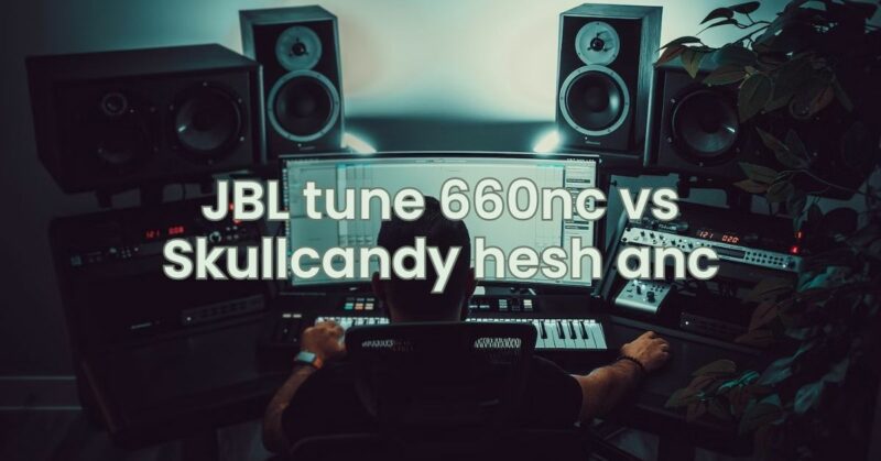 JBL tune 660nc vs Skullcandy hesh anc