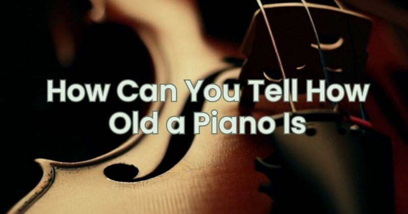 How Can You Tell How Old a Piano Is