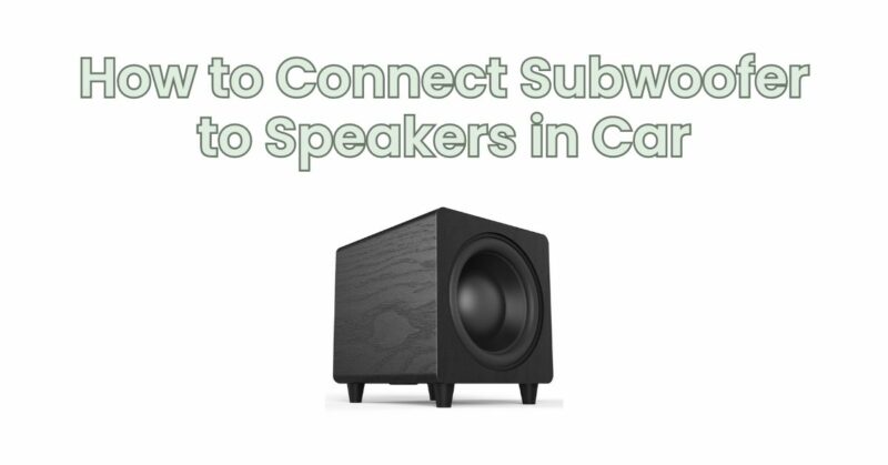 How to Connect Subwoofer to Speakers in Car