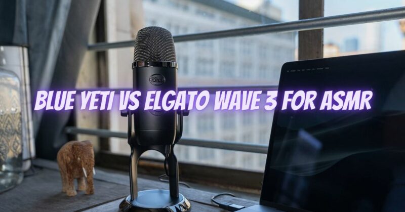 Blue Yeti vs Elgato Wave 3 for ASMR