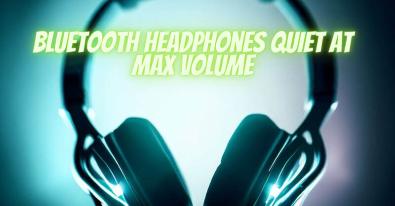 Bluetooth headphones quiet at max volume
