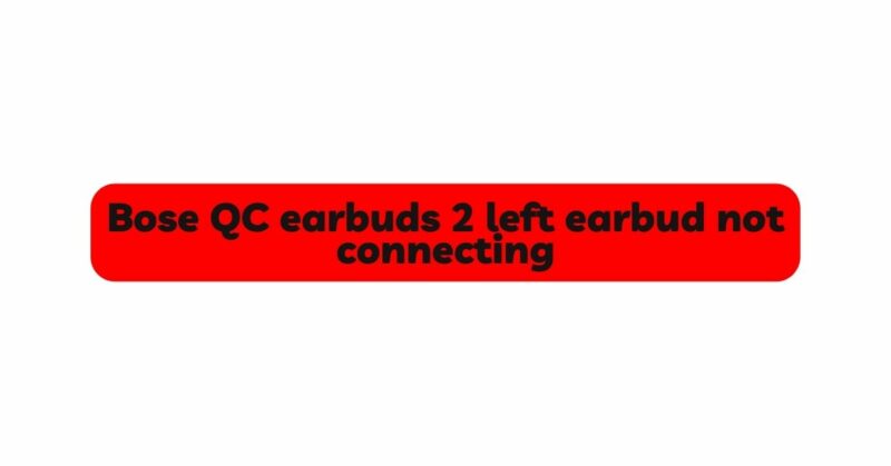 Bose QC earbuds 2 left earbud not connecting