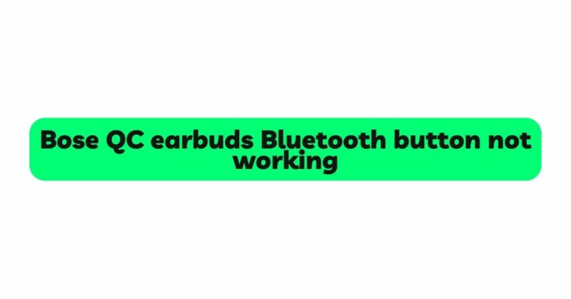 Bose QC earbuds Bluetooth button not working