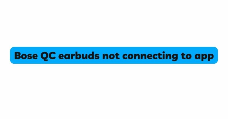 Bose QC earbuds not connecting to app