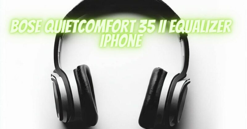 Bose QuietComfort 35 II equalizer iPhone