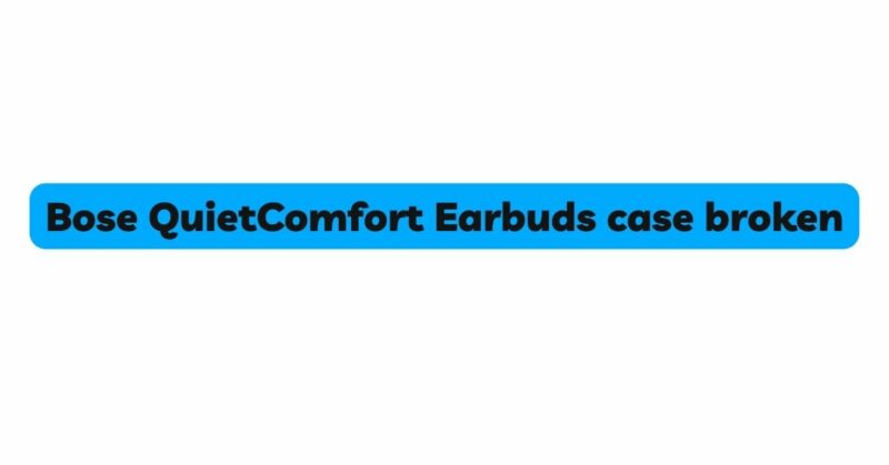 Bose QuietComfort Earbuds case broken