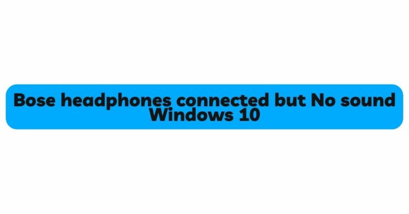 Bose headphones connected but No sound Windows 10