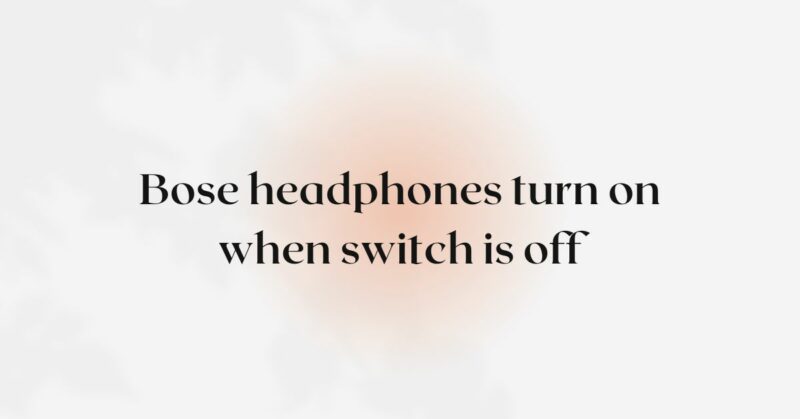 Bose headphones turn on when switch is off