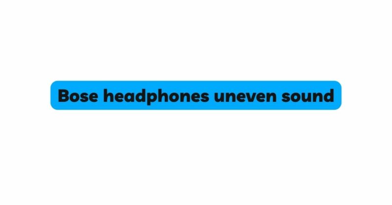 Bose headphones uneven sound