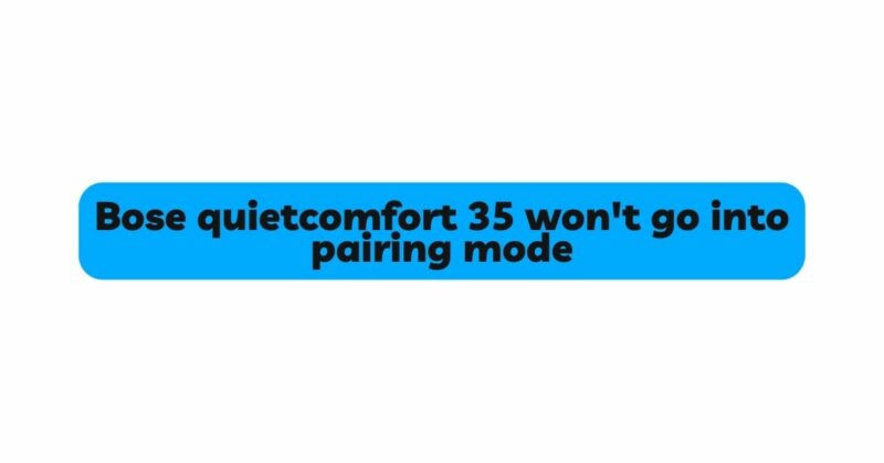 Bose quietcomfort 35 won't go into pairing mode