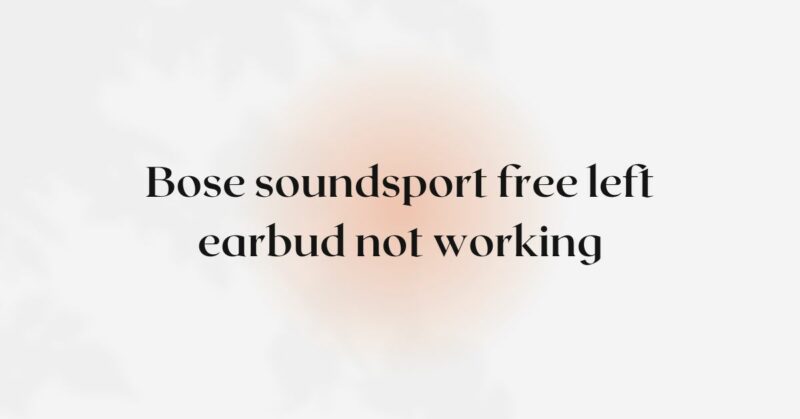 Bose soundsport free left earbud not working