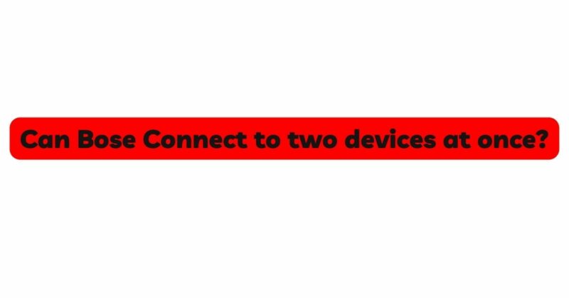 Can Bose Connect to two devices at once?