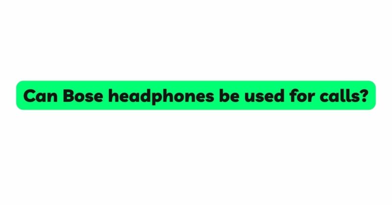 Can Bose headphones be used for calls?