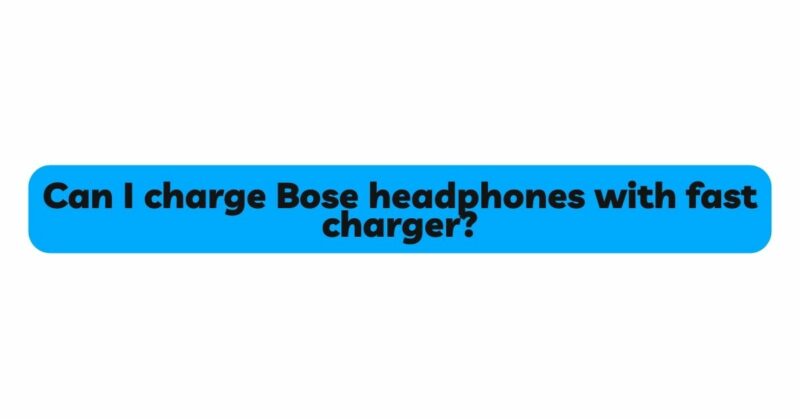 Can I charge Bose headphones with fast charger?