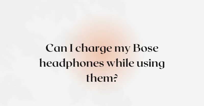 Can I charge my Bose headphones while using them?