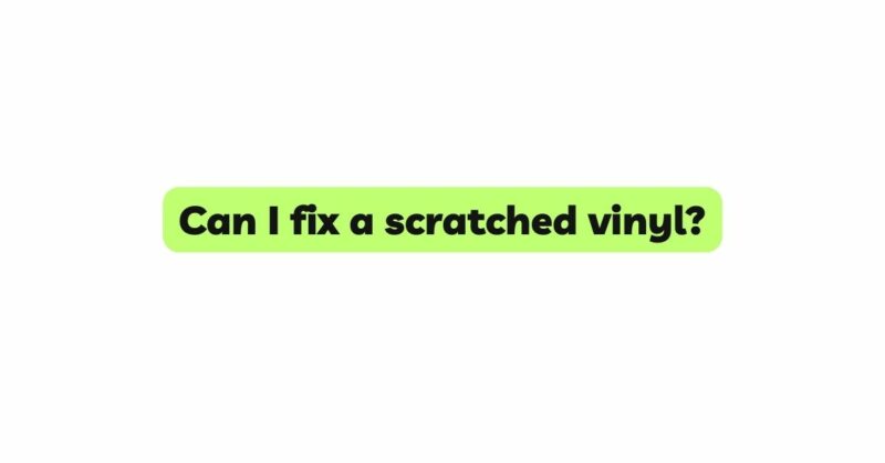 Can I fix a scratched vinyl?