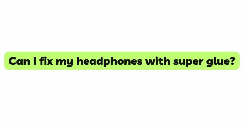 Can I fix my headphones with super glue?