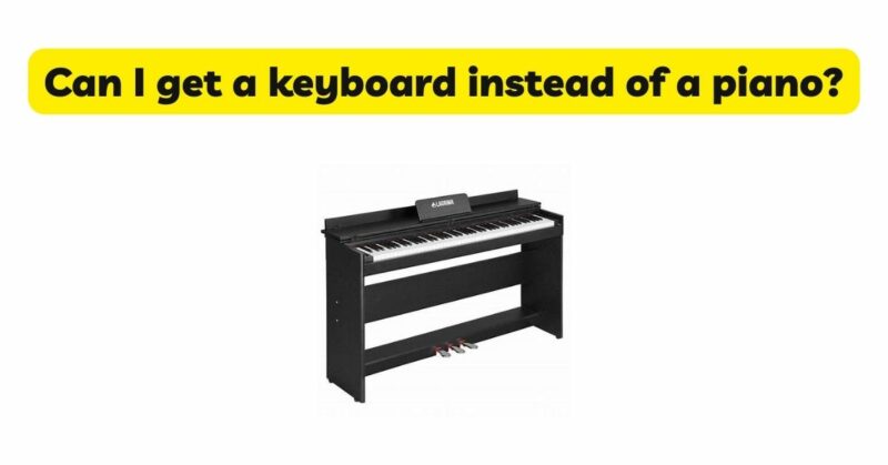 Can I get a keyboard instead of a piano?