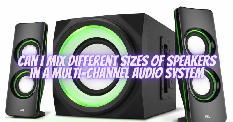 Can I mix different sizes of speakers in a multi-channel audio system