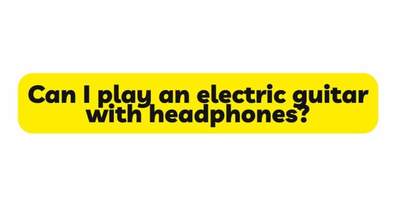 Can I play an electric guitar with headphones?
