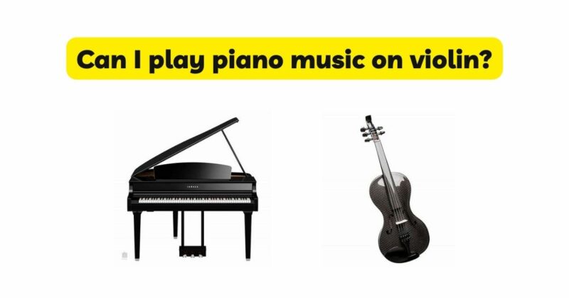 Can I play piano music on violin?