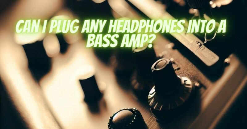 Can I plug any headphones into a bass amp?