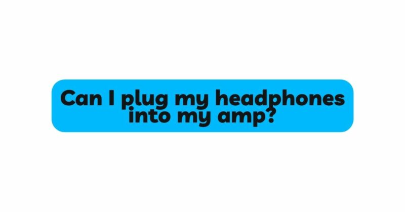 Can I plug my headphones into my amp?