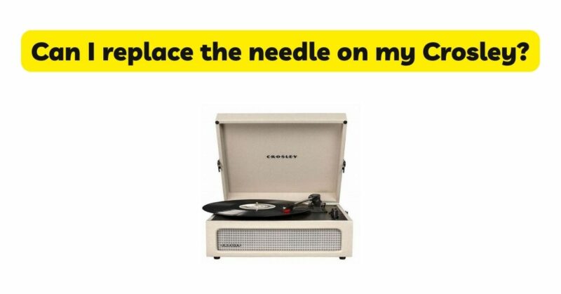 Can I replace the needle on my Crosley?