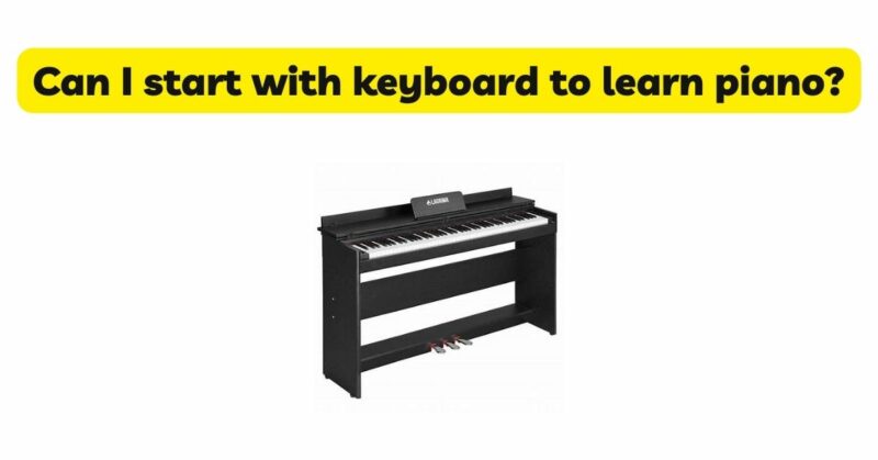Can I start with keyboard to learn piano?