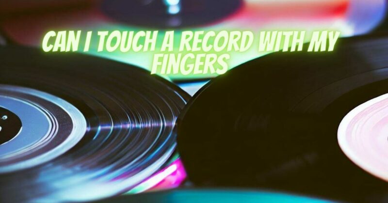 Can I touch a record with my fingers