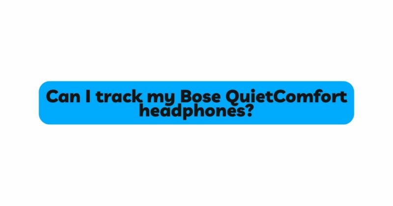 Can I track my Bose QuietComfort headphones?