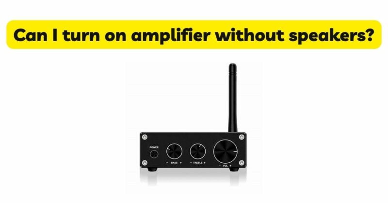 Can I turn on amplifier without speakers?