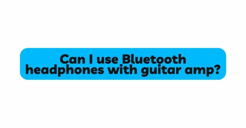 Can I use Bluetooth headphones with guitar amp?