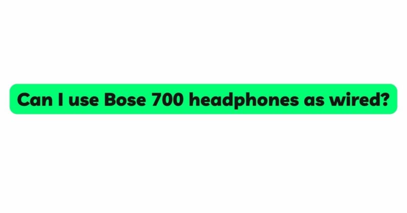 Can I use Bose 700 headphones as wired?