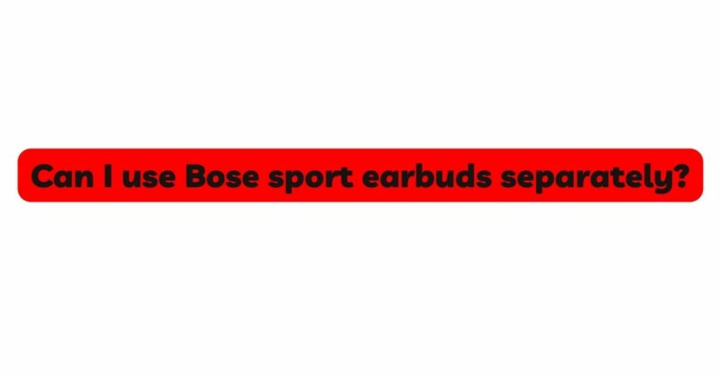 Can I use Bose sport earbuds separately?