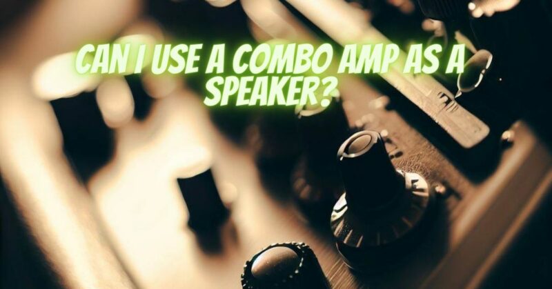 Can I use a combo amp as a speaker?