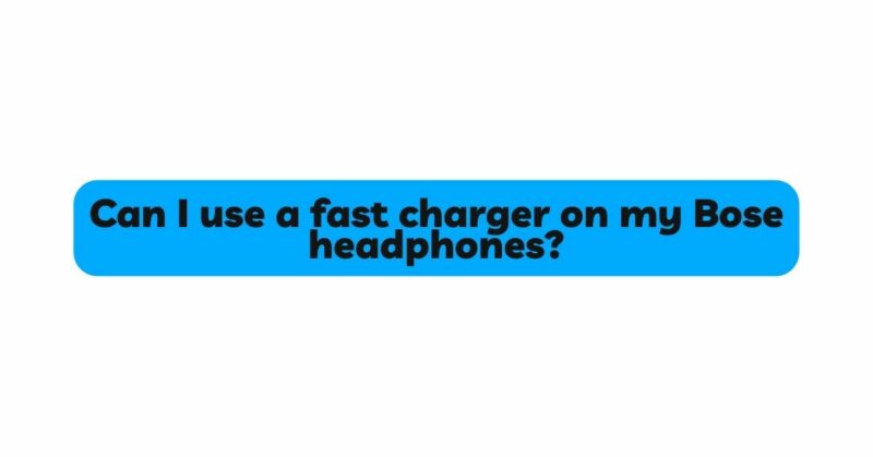 Can I use a fast charger on my Bose headphones?