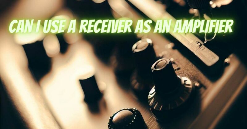 Can I use a receiver as an amplifier