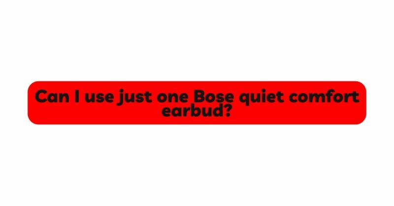Can I use just one Bose quiet comfort earbud?