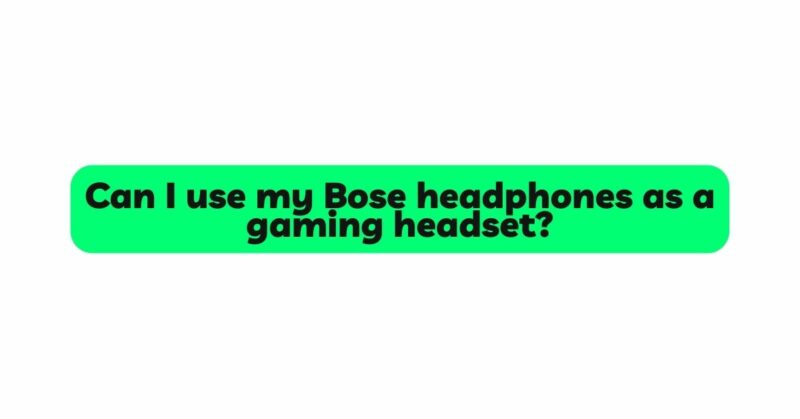 Can I use my Bose headphones as a gaming headset?