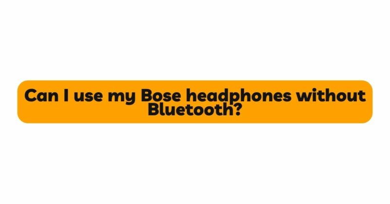 Can I use my Bose headphones without Bluetooth?