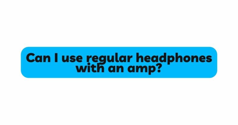 Can I use regular headphones with an amp?