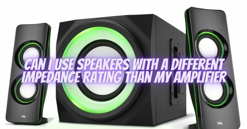 Can I use speakers with a different impedance rating than my amplifier
