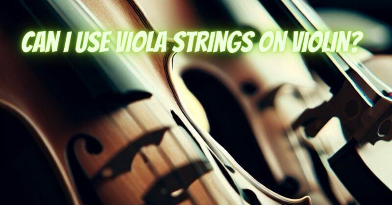 Can I use viola strings on violin?