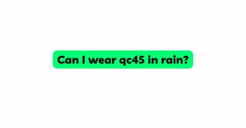 Can I wear qc45 in rain?