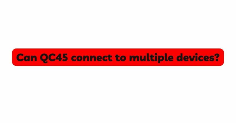 Can QC45 connect to multiple devices?
