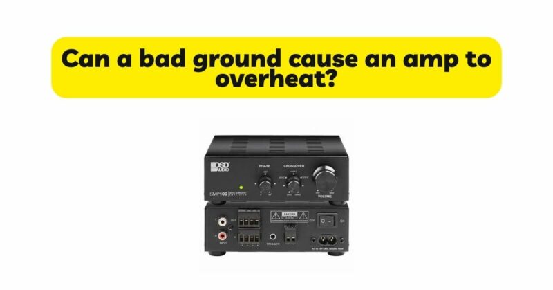 Can a bad ground cause an amp to overheat?